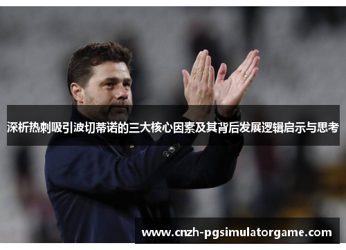 深析热刺吸引波切蒂诺的三大核心因素及其背后发展逻辑启示与思考