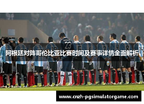 阿根廷对阵哥伦比亚比赛时间及赛事详情全面解析