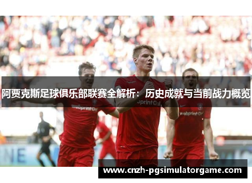 阿贾克斯足球俱乐部联赛全解析：历史成就与当前战力概览